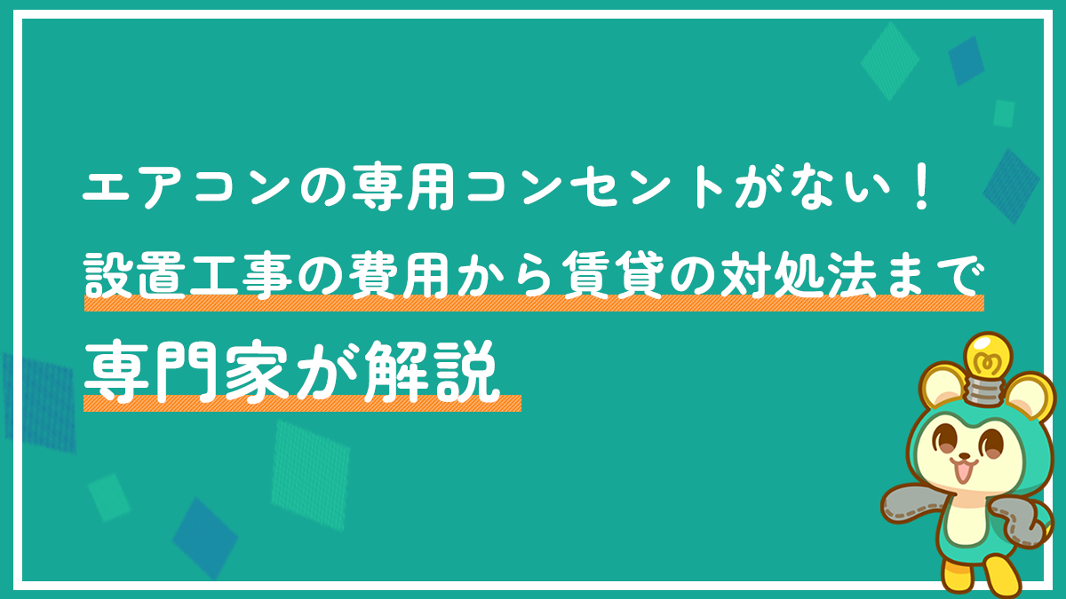 エアコンの専用コンセントがない！設置工事の費用から賃貸の対処法まで専門家が解説