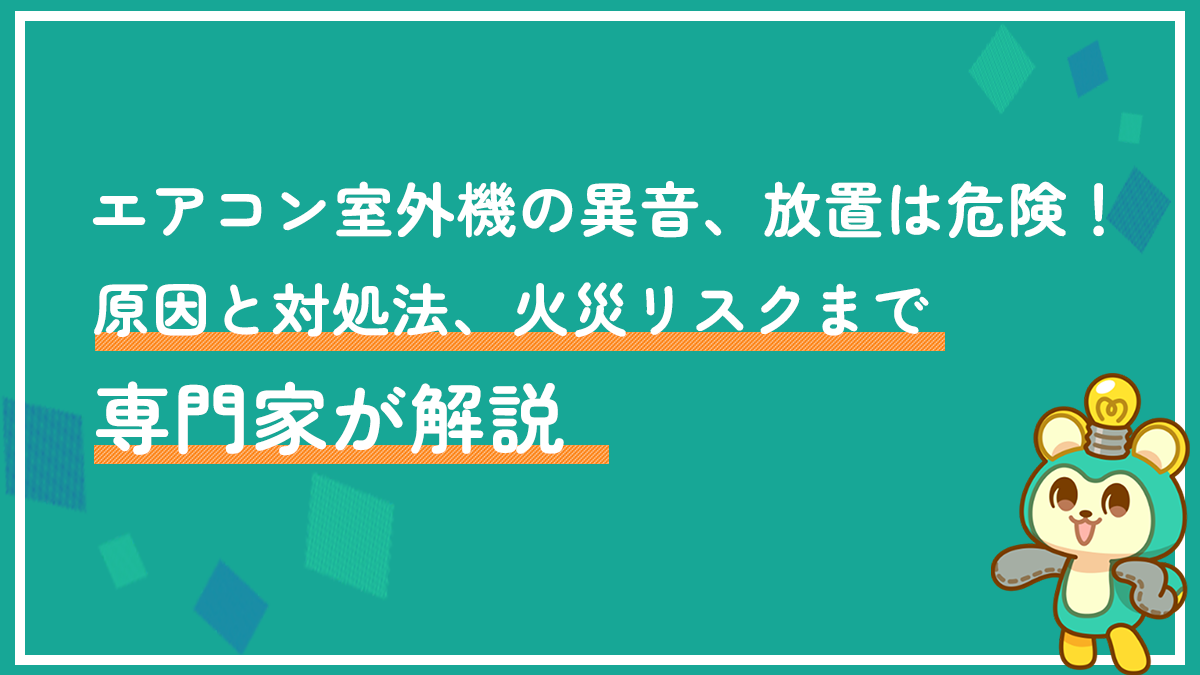 エアコン室外機の異音、放置は危険！原因と対処法、火災リスクまで専門家が解説