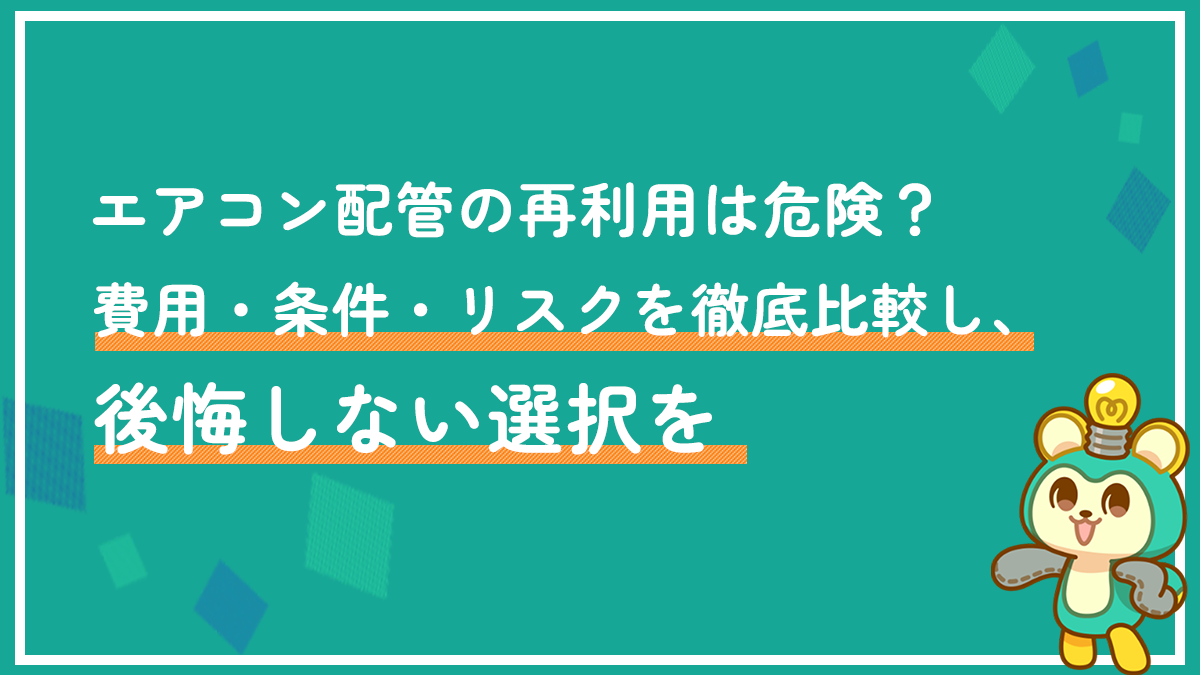 エアコン配管の再利用は危険？費用・条件・リスクを徹底比較し、後悔しない選択を
