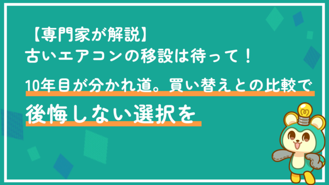 【専門家が解説】古いエアコンの移設は待って！10年目が分かれ道。買い替えとの比較で後悔しない選択を