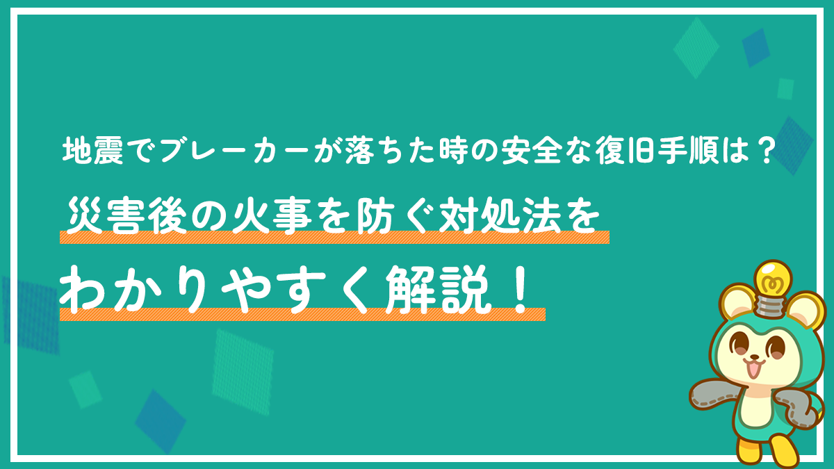 地震でブレーカーが落ちた時の安全な復旧手順は？災害後の火事を防ぐ対処法をわかりやすく解説！