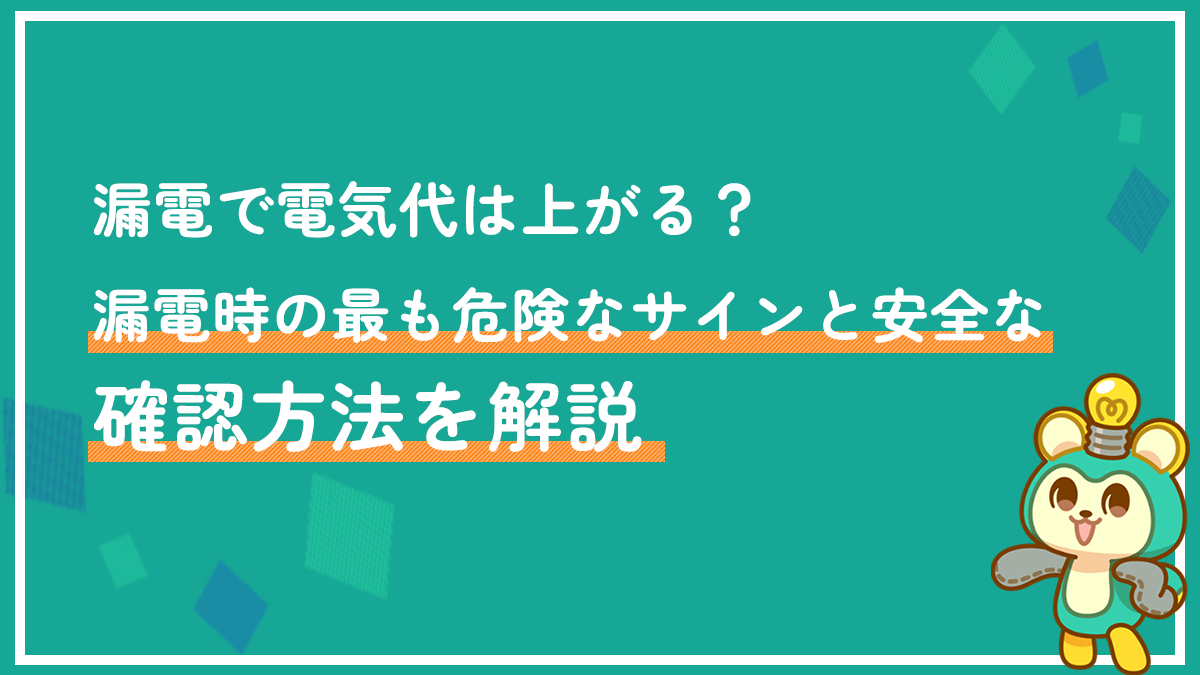 漏電で電気代は上がる？漏電時の最も危険なサインと安全な確認方法を解説