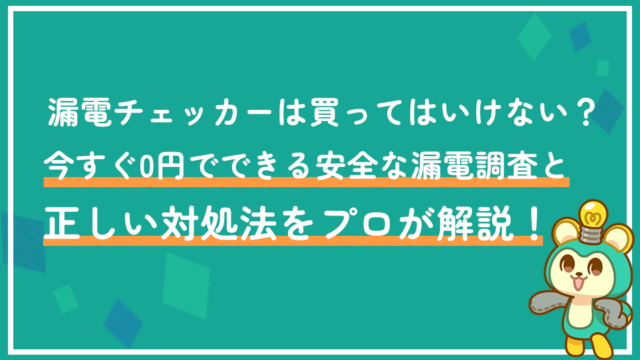 漏電チェッカーは買ってはいけない？今すぐ0円でできる安全な漏電調査と正しい対処法をプロが解説！