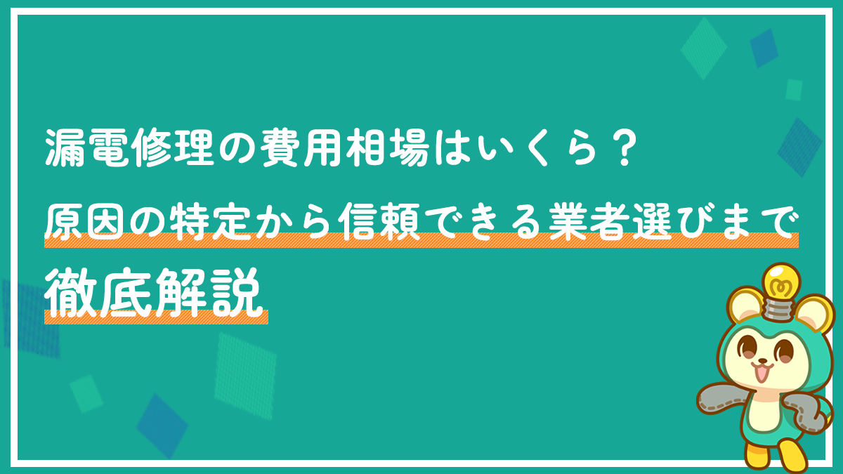 漏電修理の費用相場はいくら？原因の特定から信頼できる業者選びまで徹底解説