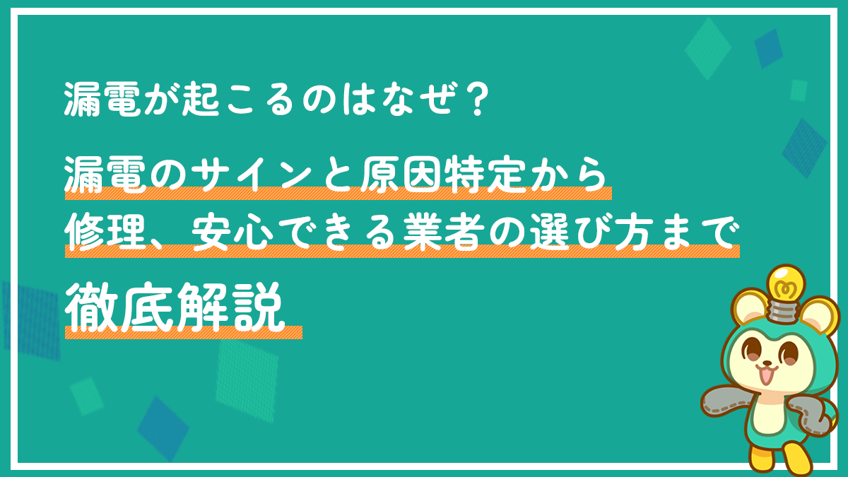 漏電が起こるのはなぜ？漏電のサインと原因特定から修理、安心できる業者の選び方まで徹底解説