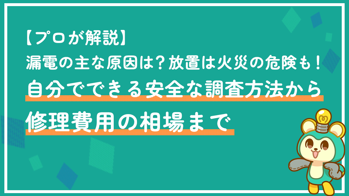 【プロが解説】漏電の主な原因は?放置は火災の危険も!自分でできる安全な調査方法から修理費用の相場まで