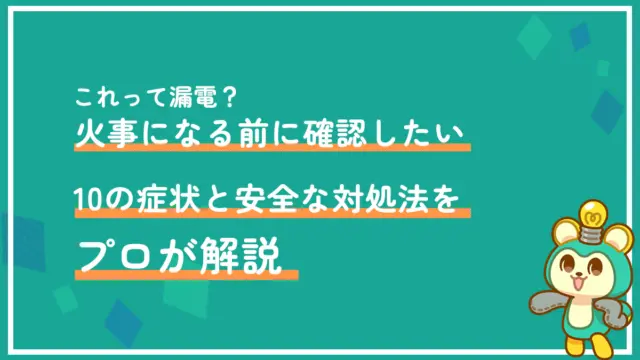 これって漏電?火事になる前に確認したい10の症状と安全な対処法をプロが解説
