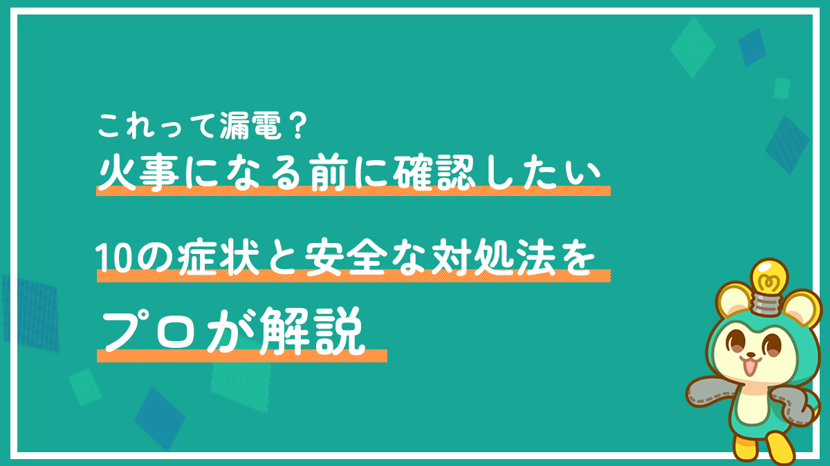 これって漏電？火事になる前に確認したい10の症状と安全な対処法をプロが解説