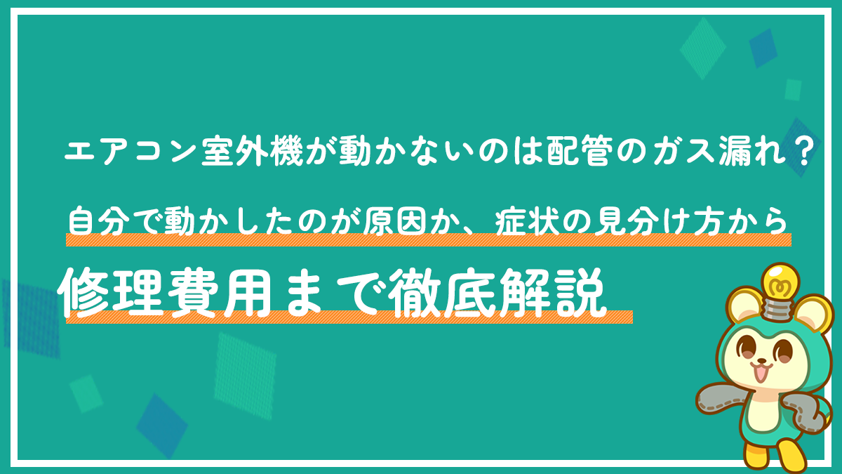 エアコン室外機が動かないのは配管のガス漏れ？自分で動かしたのが原因か、症状の見分け方から修理費用まで徹底解説