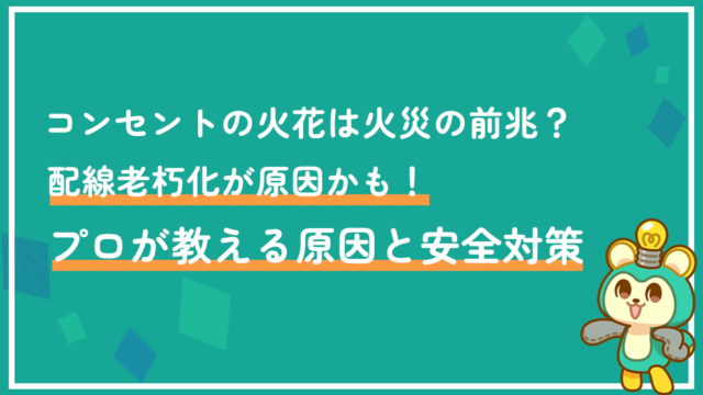 コンセントの火花は火災の前兆？配線老朽化が原因かも！プロが教える原因と安全対策
